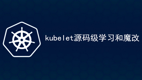 [边缘云]kubelet源码级学习和魔改