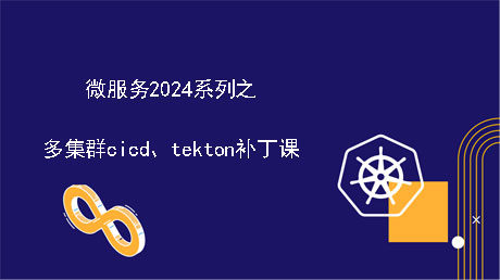 云原生微服务实战之多集群CICD、tekton补丁课